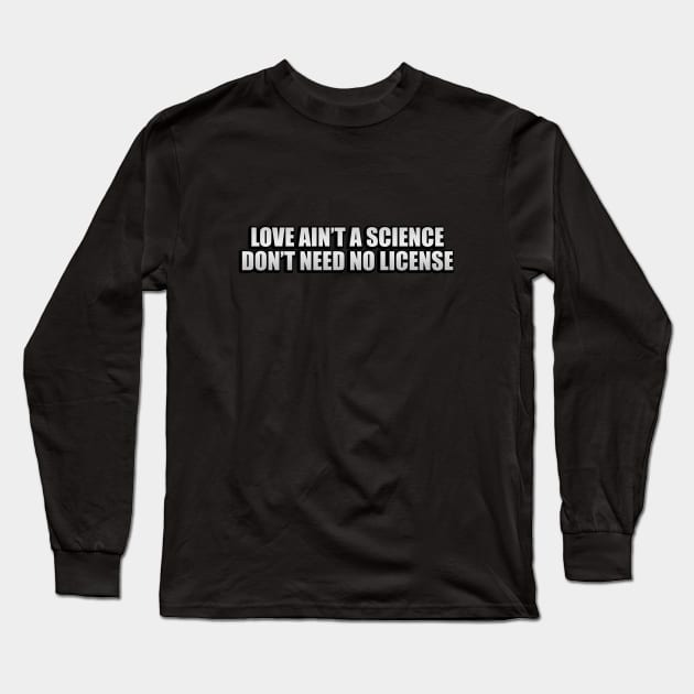 Love ain’t a science don’t need no license Long Sleeve T-Shirt by It'sMyTime